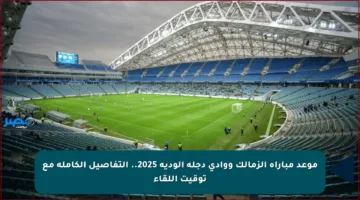 موعد مباراة الزمالك ووادي دجلة الودية 2025.. التفاصيل الكاملة مع توقيت اللقاء